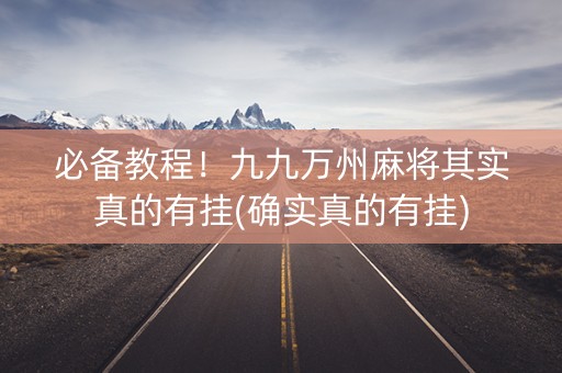 必备教程！九九万州麻将其实真的有挂(确实真的有挂)