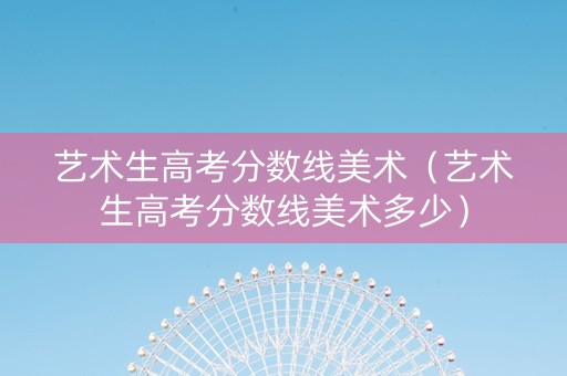 艺术生高考分数线美术（艺术生高考分数线美术多少）