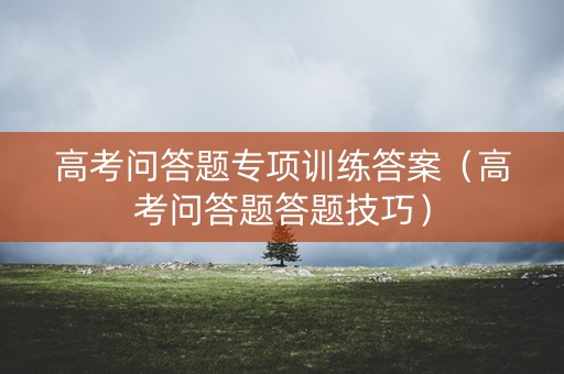 高考问答题专项训练答案（高考问答题答题技巧）