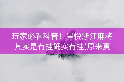 玩家必看科普！星悦浙江麻将其实是有挂确实有挂(原来真的有挂)