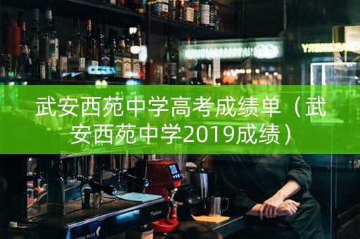 武安西苑中学高考成绩单（武安西苑中学2019成绩）