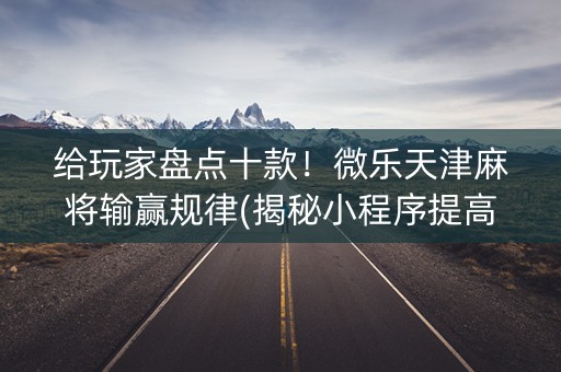 给玩家盘点十款！微乐天津麻将输赢规律(揭秘小程序提高赢的概率)
