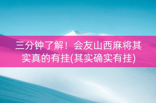 三分钟了解！会友山西麻将其实真的有挂(其实确实有挂)
