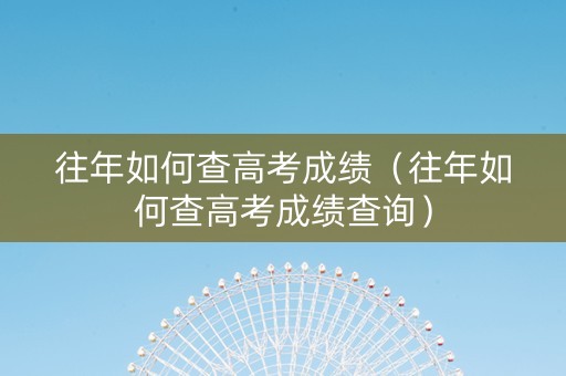 往年如何查高考成绩（往年如何查高考成绩查询）