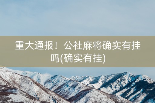 重大通报！公社麻将确实有挂吗(确实有挂)
