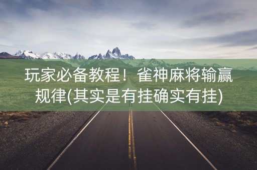 玩家必备教程！雀神麻将输赢规律(其实是有挂确实有挂)
