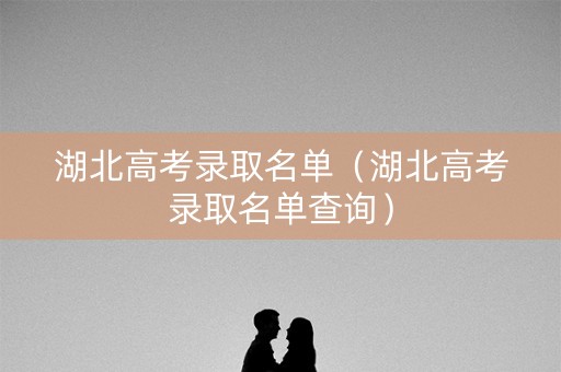 湖北高考录取名单（湖北高考录取名单查询）