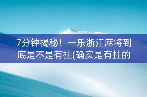 7分钟揭秘！一乐浙江麻将到底是不是有挂(确实是有挂的)