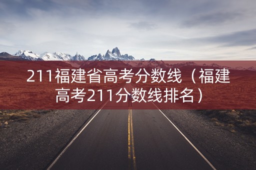 211福建省高考分数线（福建高考211分数线排名）