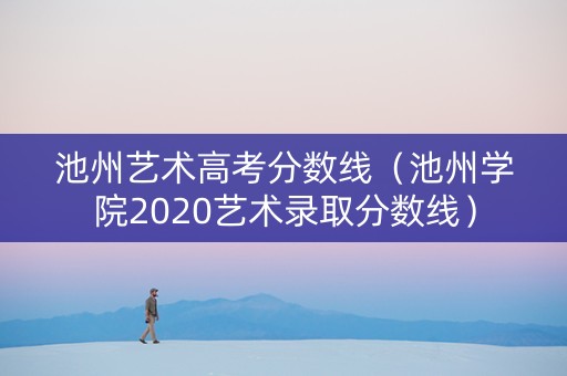 池州艺术高考分数线（池州学院2020艺术录取分数线）