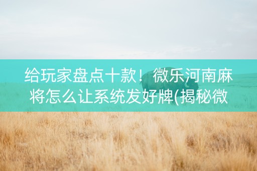 给玩家盘点十款！微乐河南麻将怎么让系统发好牌(揭秘微信里赢牌的技巧)