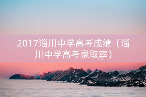 2017淄川中学高考成绩（淄川中学高考录取率）