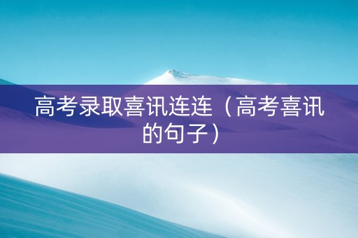 高考录取喜讯连连（高考喜讯的句子）
