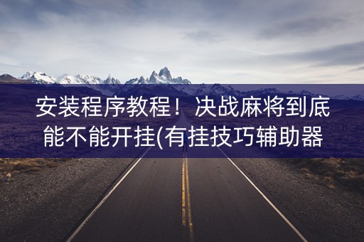 安装程序教程！决战麻将到底能不能开挂(有挂技巧辅助器)