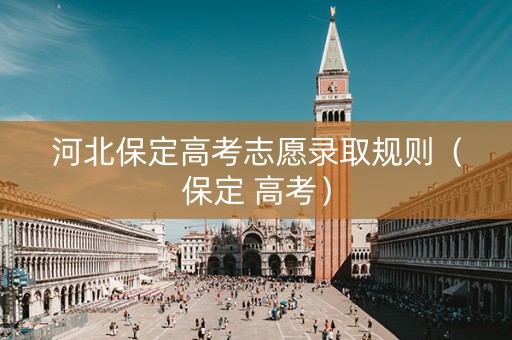 河北保定高考志愿录取规则（保定 高考）
