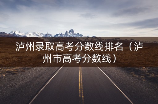 泸州录取高考分数线排名（泸州市高考分数线）