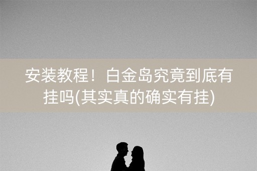 安装教程！白金岛究竟到底有挂吗(其实真的确实有挂)