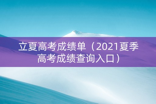 立夏高考成绩单（2021夏季高考成绩查询入口）