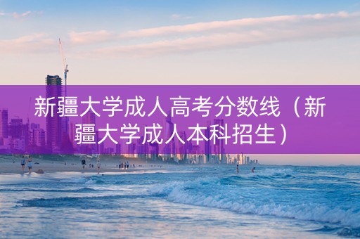 新疆大学成人高考分数线（新疆大学成人本科招生）