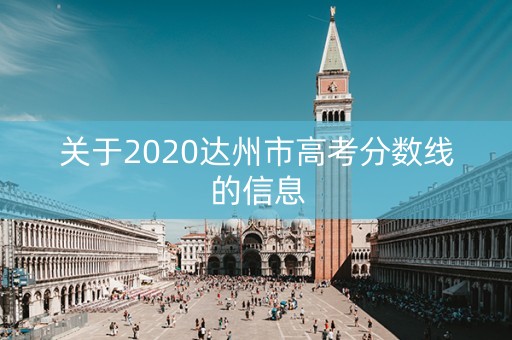 关于2020达州市高考分数线的信息