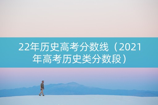22年历史高考分数线（2021年高考历史类分数段）