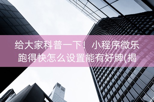 给大家科普一下！小程序微乐跑得快怎么设置能有好牌(揭秘小程序自建房怎么赢)