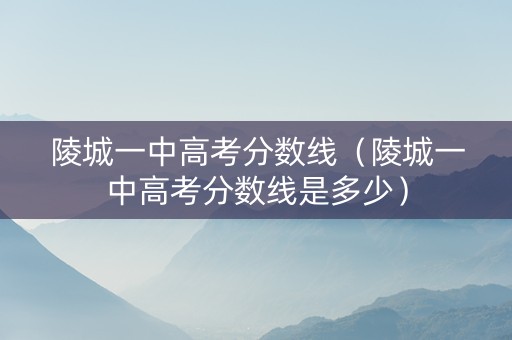 陵城一中高考分数线（陵城一中高考分数线是多少）