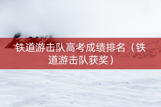 铁道游击队高考成绩排名（铁道游击队获奖）