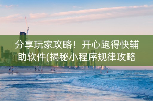 分享玩家攻略！开心跑得快辅助软件(揭秘小程序规律攻略)