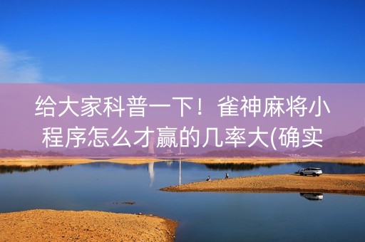 给大家科普一下！雀神麻将小程序怎么才赢的几率大(确实有挂吗)