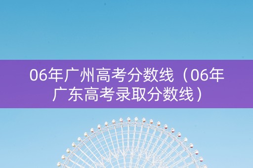 06年广州高考分数线（06年广东高考录取分数线）