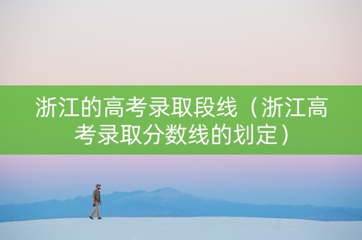 浙江的高考录取段线（浙江高考录取分数线的划定）