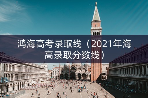 鸿海高考录取线（2021年海高录取分数线）