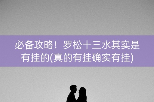 必备攻略！罗松十三水其实是有挂的(真的有挂确实有挂)