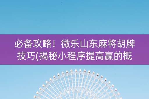 必备攻略！微乐山东麻将胡牌技巧(揭秘小程序提高赢的概率)