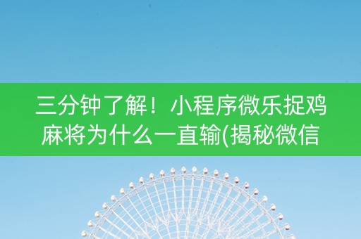 三分钟了解！小程序微乐捉鸡麻将为什么一直输(揭秘微信里怎么容易赢)
