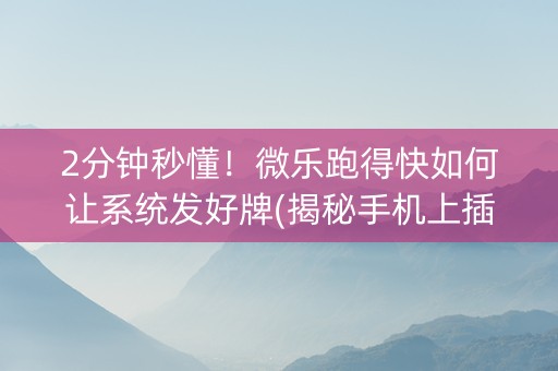 2分钟秒懂！微乐跑得快如何让系统发好牌(揭秘手机上插件购买)