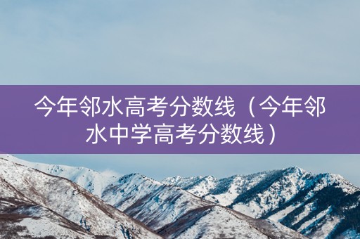 今年邻水高考分数线（今年邻水中学高考分数线）