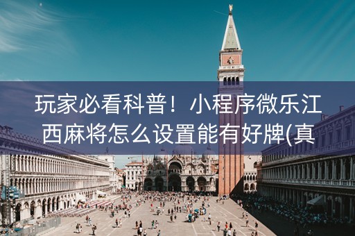 玩家必看科普！小程序微乐江西麻将怎么设置能有好牌(真的有挂确实有挂)