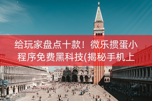 给玩家盘点十款！微乐掼蛋小程序免费黑科技(揭秘手机上攻略插件)
