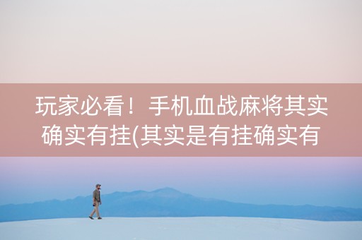 玩家必看！手机血战麻将其实确实有挂(其实是有挂确实有挂)