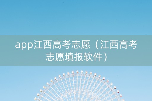 app江西高考志愿（江西高考志愿填报软件）