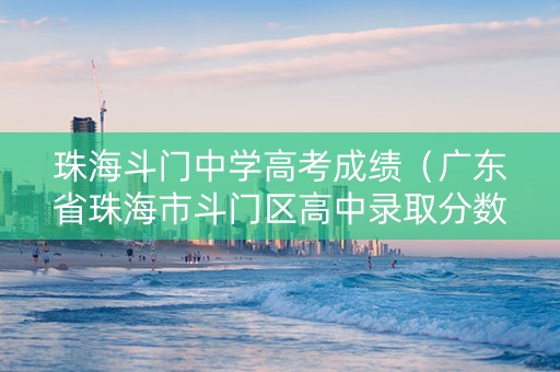珠海斗门中学高考成绩（广东省珠海市斗门区高中录取分数线）