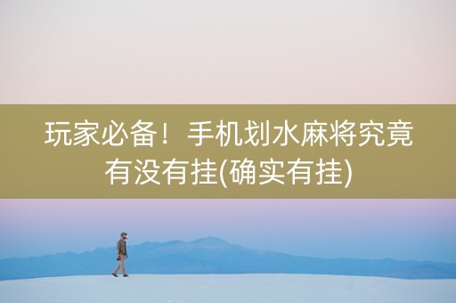 玩家必备！手机划水麻将究竟有没有挂(确实有挂)