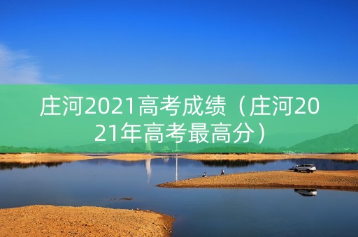 庄河2021高考成绩（庄河2021年高考最高分）