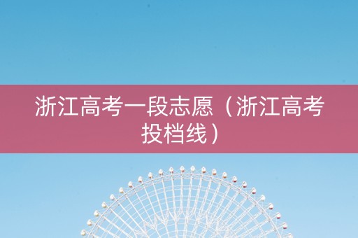 浙江高考一段志愿（浙江高考投档线）