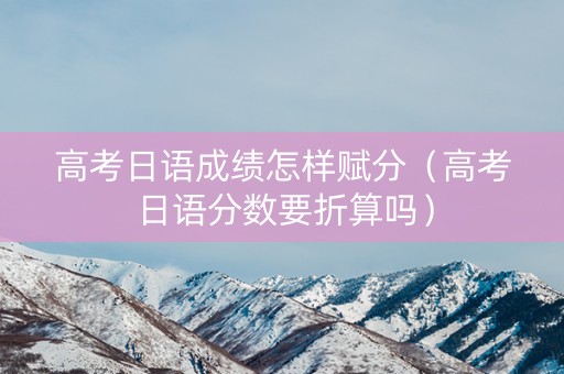 高考日语成绩怎样赋分（高考日语分数要折算吗）