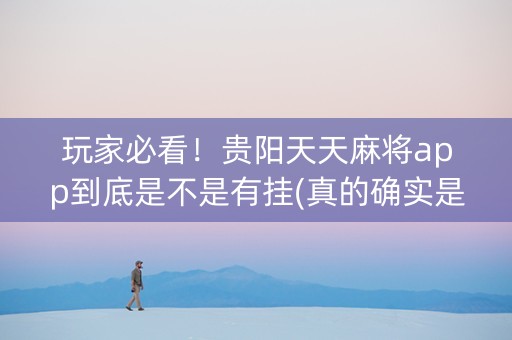 玩家必看！贵阳天天麻将app到底是不是有挂(真的确实是有挂)