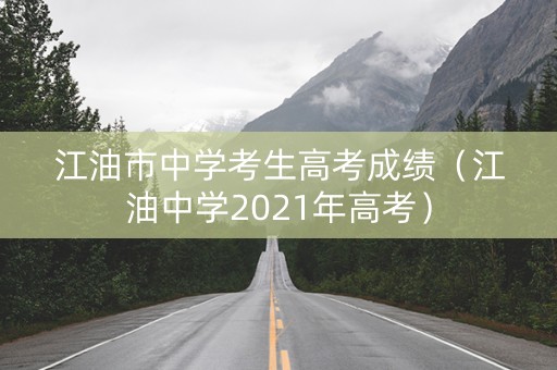江油市中学考生高考成绩（江油中学2021年高考）