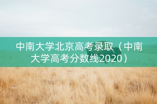 中南大学北京高考录取（中南大学高考分数线2020）